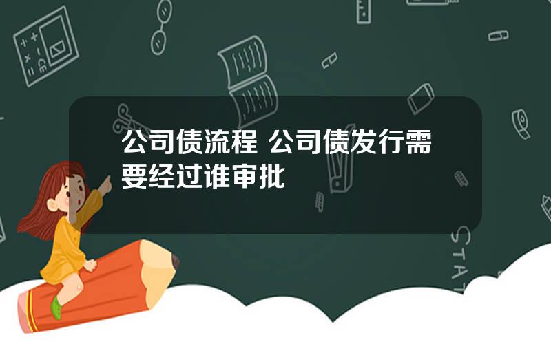 公司债流程 公司债发行需要经过谁审批